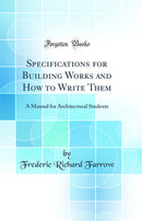 Specifications for Building Works and How to Write Them: A Manual for Architectural Students (Classic Reprint)