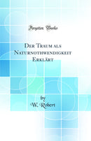 Der Traum als Naturnothwendigkeit Erklärt (Classic Reprint)
