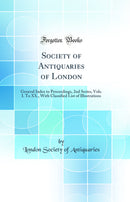 Society of Antiquaries of London: General Index to Proceedings, 2nd Series, Vols. I. To XX., With Classified List of Illustrations (Classic Reprint)