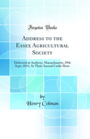 Address to the Essex Agricultural Society: Delivered at Andover, Massachusetts, 29th Sept; 1831; At Their Annual Cattle Show (Classic Reprint)