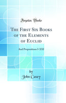 The First Six Books of the Elements of Euclid: And Propositions I-XXI (Classic Reprint)