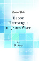 Éloge Historique de James Watt (Classic Reprint)