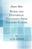 Rural and Historical Gleanings From Eastern Europe (Classic Reprint)