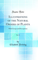 Illustrations of the Natural Orders of Plants, Vol. 2: With Groups and Descriptions (Classic Reprint)