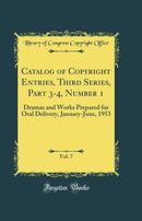 Catalog of Copyright Entries, Third Series, Part 3-4, Number 1, Vol. 7: Dramas and Works Prepared for Oral Delivery, January-June, 1953 (Classic Reprint)