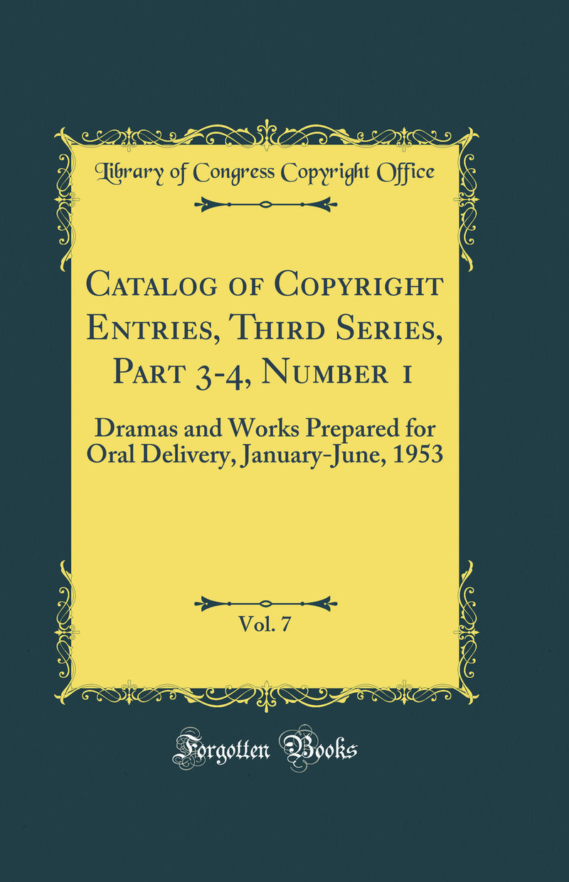 Catalog of Copyright Entries, Third Series, Part 3-4, Number 1, Vol. 7: Dramas and Works Prepared for Oral Delivery, January-June, 1953 (Classic Reprint)