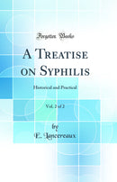 A Treatise on Syphilis, Vol. 2 of 2: Historical and Practical (Classic Reprint)