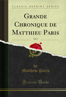 Grande Chronique de Matthieu Paris, Vol. 2 (Classic Reprint)