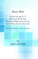 Guide to the N. Y. Midland R. R. And Business Directory, of All the Towns Along the Line: Short Historical Sketches, of the Various Places (Classic Reprint)