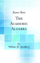 The Academic Algebra (Classic Reprint)