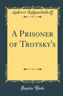 A Prisoner of Trotsky''s (Classic Reprint)