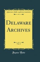 Delaware Archives, Vol. 4 (Classic Reprint)