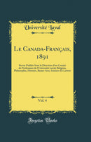 Le Canada-Français, 1891, Vol. 4: Revue Publiée Sous la Direction d'un Comité de Professeurs de l'Université Laval; Religion, Philosophie, Histoire, Beaux-Arts, Sciences Et Lettres (Classic Reprint)