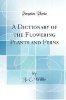 A Dictionary of the Flowering Plants and Ferns (Classic Reprint)