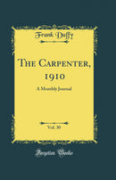 The Carpenter, 1910, Vol. 30: A Monthly Journal (Classic Reprint)