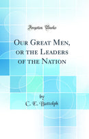 Our Great Men, or the Leaders of the Nation (Classic Reprint)