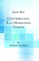 Contribucion Á la Mamalogia Cubana (Classic Reprint)