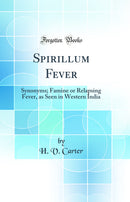 Spirillum Fever: Synonyms; Famine or Relapsing Fever, as Seen in Western India (Classic Reprint)