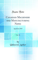 Canadian Machinery and Manufacturing News, Vol. 21: April 24, 1919 (Classic Reprint)