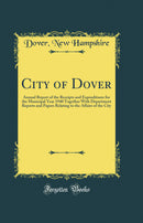 City of Dover: Annual Report of the Receipts and Expenditures for the Municipal Year 1940 Together With Department Reports and Papers Relating to the Affairs of the City (Classic Reprint)