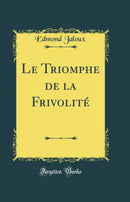 Le Triomphe de la Frivolité (Classic Reprint)