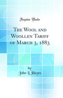 The Wool and Woollen Tariff of March 3, 1883 (Classic Reprint)