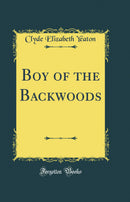 Boy of the Backwoods (Classic Reprint)