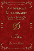 An African Millionaire: Episodes in the Life of the Illustrious Colonel Clay (Classic Reprint)