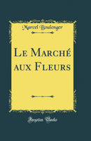 Le Marché aux Fleurs (Classic Reprint)