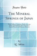 The Mineral Springs of Japan: With Tables of Analyses, Radio-Activity, Notes on Prominent Spas and List of Seaside Resorts and Summer Retreats (Classic Reprint)