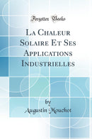 La Chaleur Solaire Et Ses Applications Industrielles (Classic Reprint)