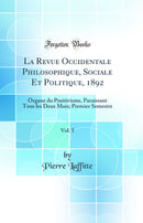 La Revue Occidentale Philosophique, Sociale Et Politique, 1892, Vol. 5: Organe du Positivisme, Paraissant Tous les Deux Mois; Premier Semestre (Classic Reprint)