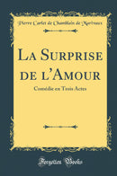 La Surprise de l''Amour: Comédie en Trois Actes (Classic Reprint)