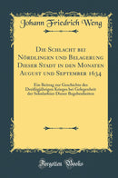 Die Schlacht bei Nördlingen und Belagerung Dieser Stadt in den Monaten August und September 1634: Ein Beitrag zur Geschichte des Dreißigjährigen Krieges bei Gelegenheit der Sekularfeier Dieser Begebenheiten (Classic Reprint)