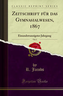 Zeitschrift für das Gymnasialwesen, 1867, Vol. 2: Einundzwanzigster Jahrgang (Classic Reprint)