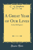 A Great Year of Our Lives: At the Old Squire''s (Classic Reprint)