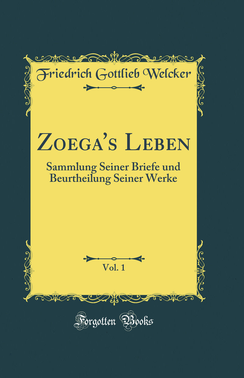 Zoega's Leben, Vol. 1: Sammlung Seiner Briefe und Beurtheilung Seiner Werke (Classic Reprint)