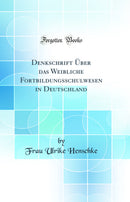 Denkschrift Über das Weibliche Fortbildungsschulwesen in Deutschland (Classic Reprint)