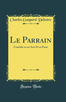 Le Parrain: Comédie en un Acte Et en Prose (Classic Reprint)