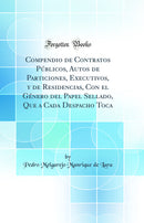 Compendio de Contratos Públicos, Autos de Particiones, Executivos, y de Residencias, Con el Género del Papel Sellado, Que a Cada Despacho Toca (Classic Reprint)