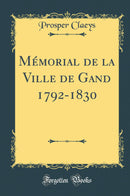Mémorial de la Ville de Gand 1792-1830 (Classic Reprint)