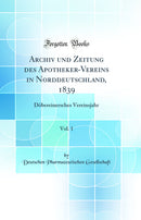 Archiv und Zeitung des Apotheker-Vereins in Norddeutschland, 1839, Vol. 1: Döbereinersches Vereinsjahr (Classic Reprint)