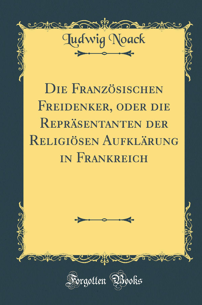 Die Französischen Freidenker, oder die Repräsentanten der Religiösen Aufklärung in Frankreich (Classic Reprint)