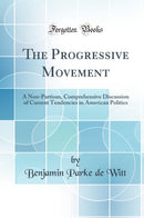 The Progressive Movement: A Non-Partisan, Comprehensive Discussion of Current Tendencies in American Politics (Classic Reprint)