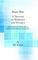 A Treatise of Marriage and Divorce: With the Practice and Procedure in Divorce and Matrimonial Causes; The Acts, Rules and Regulations Forms of Pleadings, and Table of Fees (Classic Reprint)