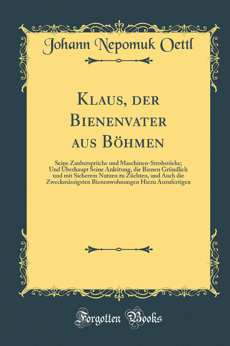 Klaus, der Bienenvater aus Böhmen: Seine Zaubersprüche und Maschinen-Strohstöcke; Und Überhaupt Seine Anleitung, die Bienen Gründlich und mit Sicherem Nutzen zu Züchten, und Auch die Zweckmässigsten Bienenwohnungen Hiezu Anzufertigen