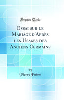 Essai sur le Mariage d'Après les Usages des Anciens Germains (Classic Reprint)