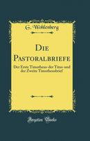 Die Pastoralbriefe: Der Erste Timotheus-der Titus-und der Zweite Timotheusbrief (Classic Reprint)