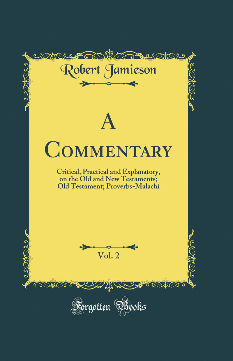 A Commentary, Vol. 2: Critical, Practical and Explanatory, on the Old and New Testaments; Old Testament; Proverbs-Malachi (Classic Reprint)