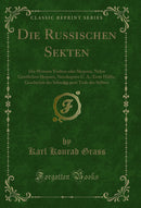 Die Russischen Sekten, Vol. 2: Die Weissen Tauben oder Skopzen, Nebst Geistlichen Skopzen, Neuskopzen U. A.; Erste Hälfte, Geschichte der Sekte bis zum Tode des Stifters (Classic Reprint)